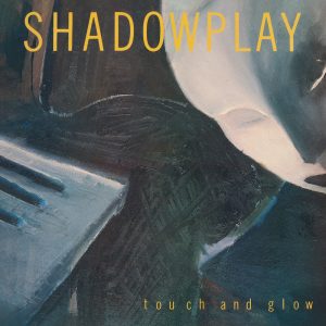 Shadowplay: Touch and Glow (LP 2024)